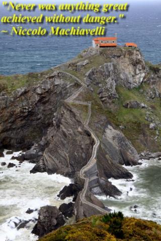 "Never was anything great achieved without danger." ~ Niccolo Machiavelli 