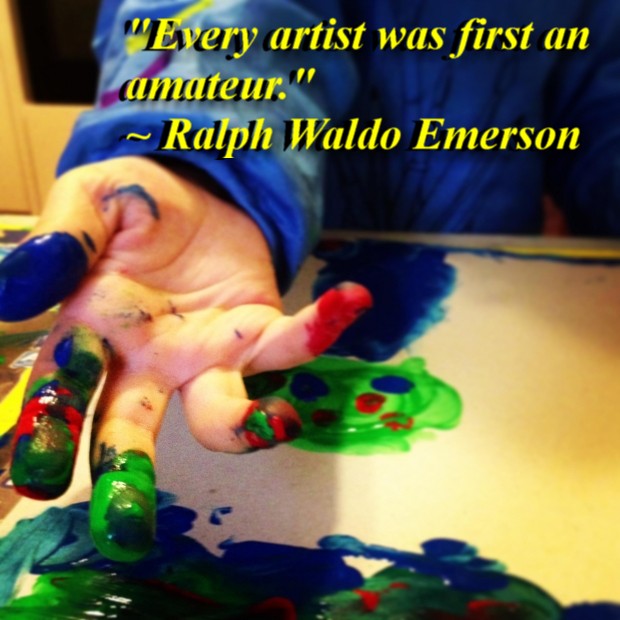 "Every artist was first an amateur." ~ Ralph Waldo Emerson
