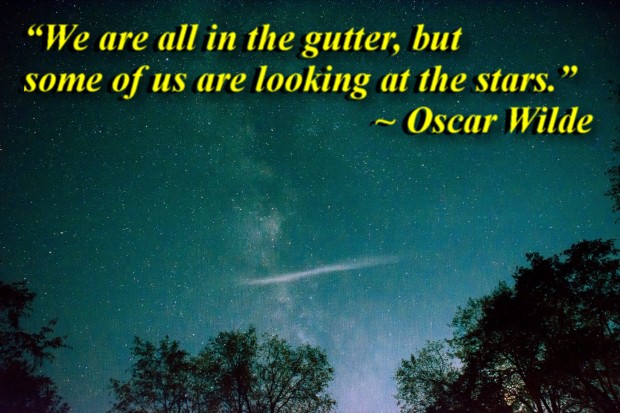 “We are all in the gutter, but some of us are looking at the stars.” ~ Oscar Wilde