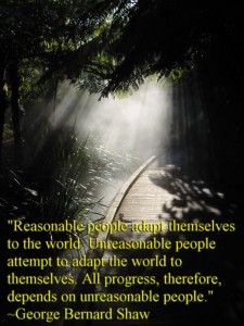 Unreasonable people attempt to adapt the world to themselves
