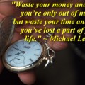 "Waste your money and you’re only out of money, but waste your time and you’ve lost a part of your life." ~ Michael Leboeuf