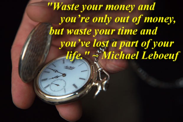 "Waste your money and you’re only out of money, but waste your time and you’ve lost a part of your life." ~ Michael Leboeuf